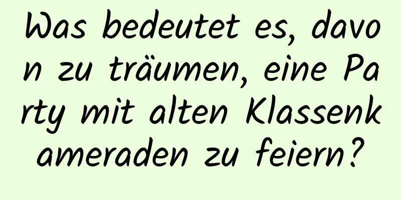 Was bedeutet es, davon zu träumen, eine Party mit alten Klassenkameraden zu feiern?