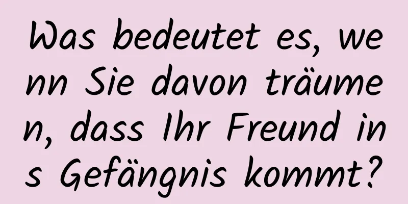 Was bedeutet es, wenn Sie davon träumen, dass Ihr Freund ins Gefängnis kommt?