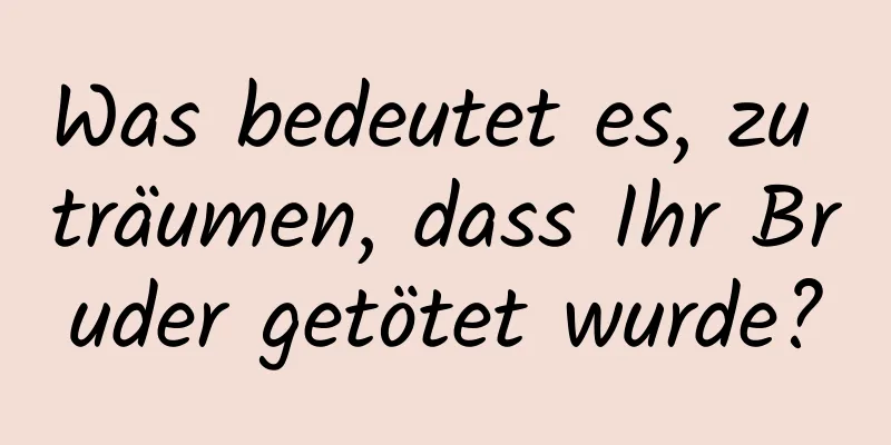 Was bedeutet es, zu träumen, dass Ihr Bruder getötet wurde?