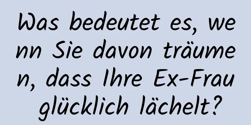 Was bedeutet es, wenn Sie davon träumen, dass Ihre Ex-Frau glücklich lächelt?