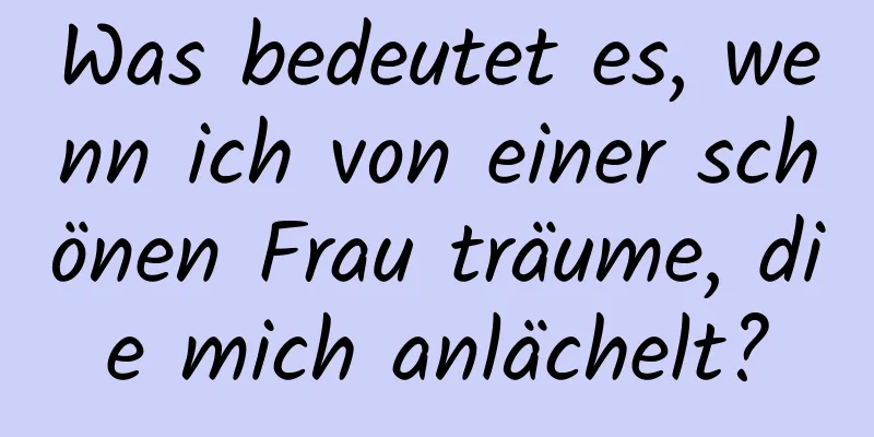 Was bedeutet es, wenn ich von einer schönen Frau träume, die mich anlächelt?