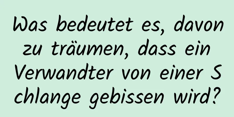 Was bedeutet es, davon zu träumen, dass ein Verwandter von einer Schlange gebissen wird?