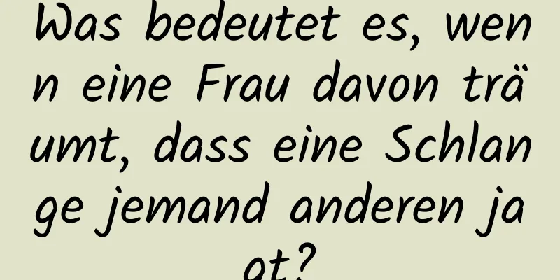 Was bedeutet es, wenn eine Frau davon träumt, dass eine Schlange jemand anderen jagt?