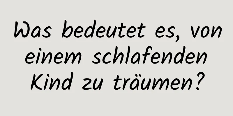 Was bedeutet es, von einem schlafenden Kind zu träumen?