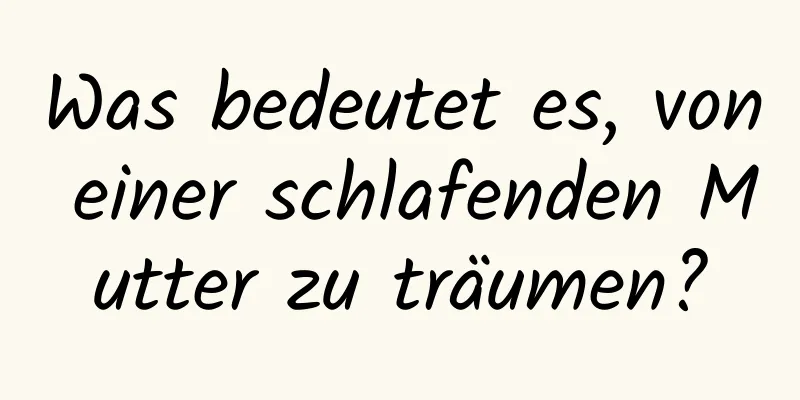 Was bedeutet es, von einer schlafenden Mutter zu träumen?