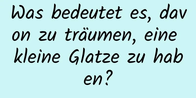 Was bedeutet es, davon zu träumen, eine kleine Glatze zu haben?