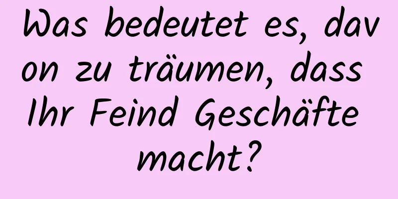 Was bedeutet es, davon zu träumen, dass Ihr Feind Geschäfte macht?