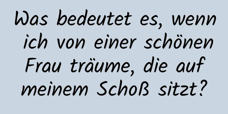 Was bedeutet es, wenn ich von einer schönen Frau träume, die auf meinem Schoß sitzt?