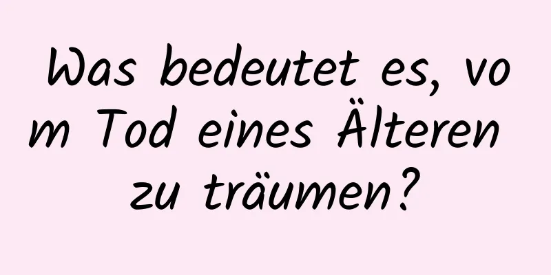 Was bedeutet es, vom Tod eines Älteren zu träumen?