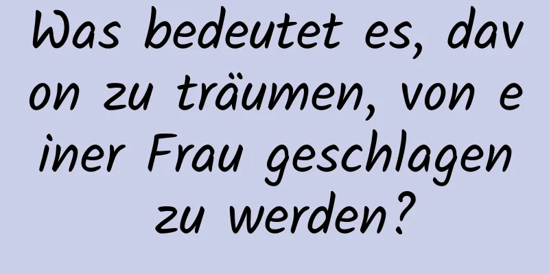 Was bedeutet es, davon zu träumen, von einer Frau geschlagen zu werden?