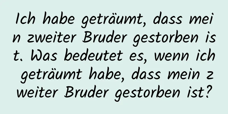 Ich habe geträumt, dass mein zweiter Bruder gestorben ist. Was bedeutet es, wenn ich geträumt habe, dass mein zweiter Bruder gestorben ist?