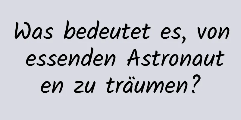 Was bedeutet es, von essenden Astronauten zu träumen?