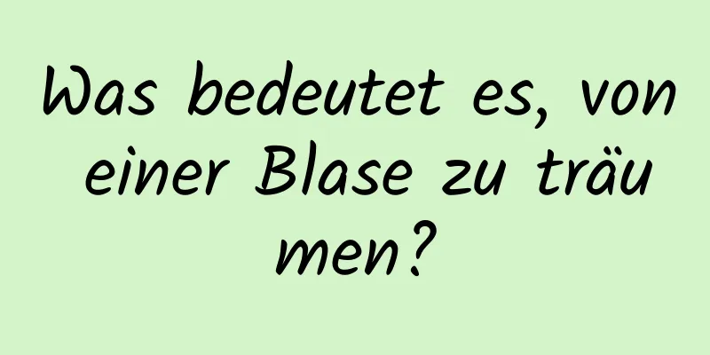 Was bedeutet es, von einer Blase zu träumen?