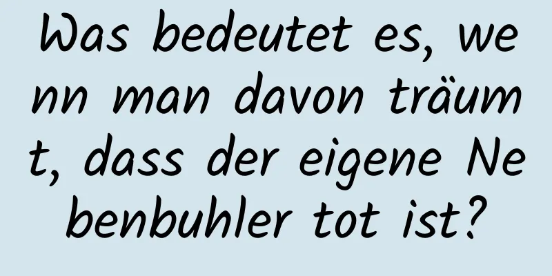 Was bedeutet es, wenn man davon träumt, dass der eigene Nebenbuhler tot ist?