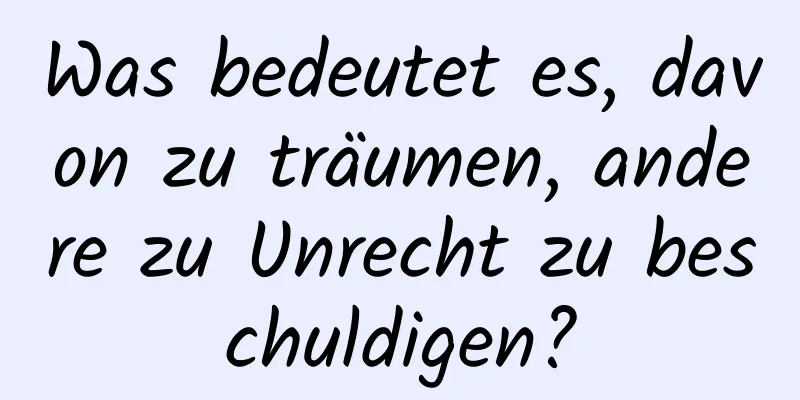 Was bedeutet es, davon zu träumen, andere zu Unrecht zu beschuldigen?