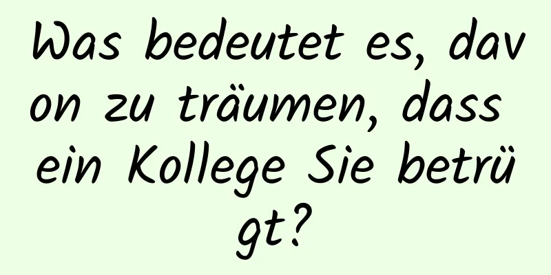 Was bedeutet es, davon zu träumen, dass ein Kollege Sie betrügt?