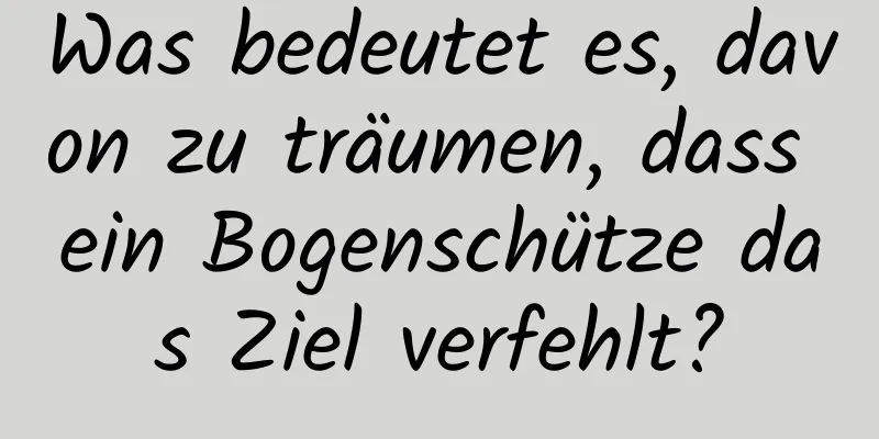 Was bedeutet es, davon zu träumen, dass ein Bogenschütze das Ziel verfehlt?