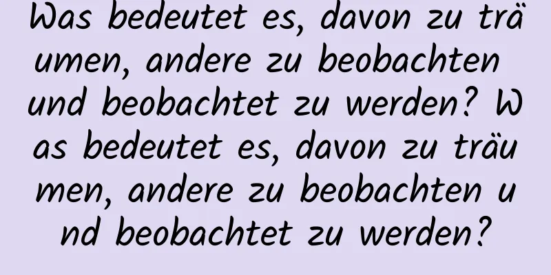 Was bedeutet es, davon zu träumen, andere zu beobachten und beobachtet zu werden? Was bedeutet es, davon zu träumen, andere zu beobachten und beobachtet zu werden?