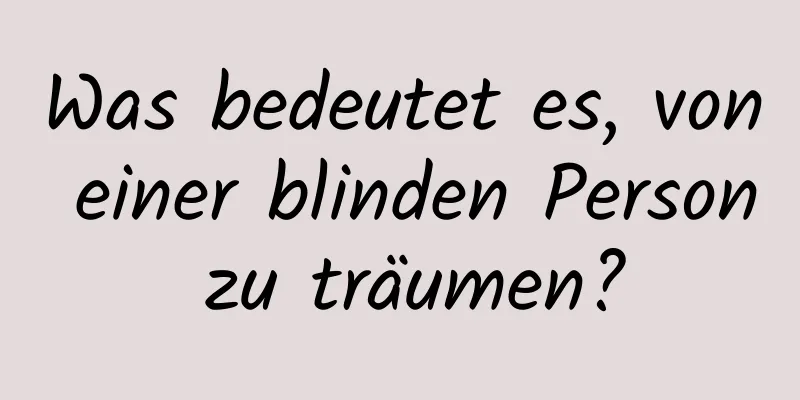 Was bedeutet es, von einer blinden Person zu träumen?