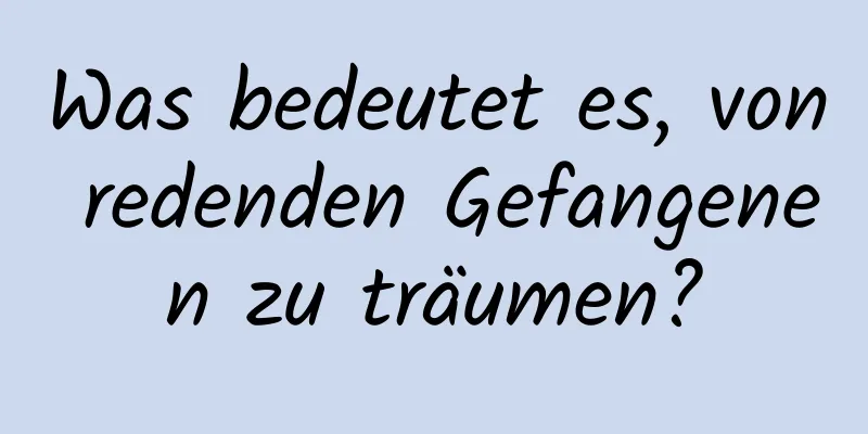 Was bedeutet es, von redenden Gefangenen zu träumen?