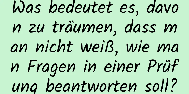 Was bedeutet es, davon zu träumen, dass man nicht weiß, wie man Fragen in einer Prüfung beantworten soll?