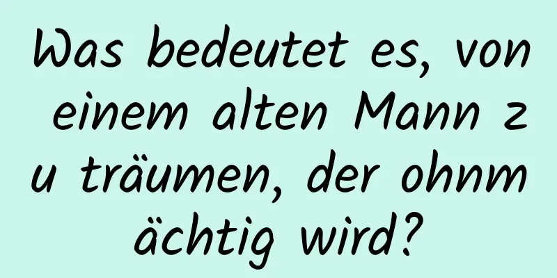 Was bedeutet es, von einem alten Mann zu träumen, der ohnmächtig wird?