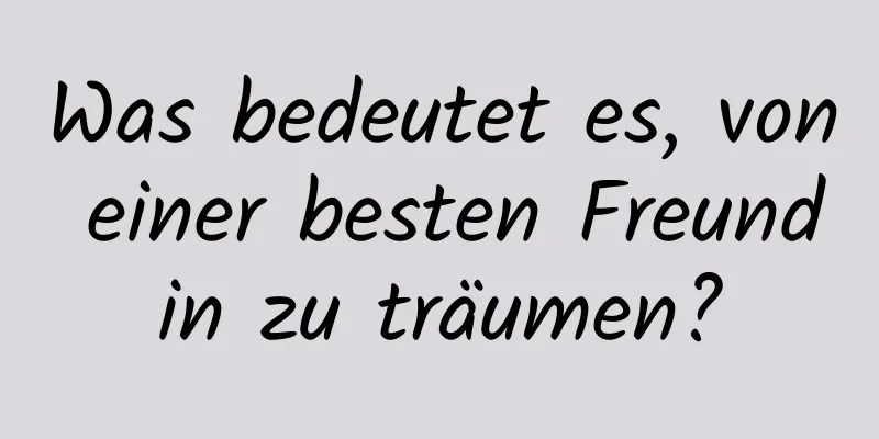 Was bedeutet es, von einer besten Freundin zu träumen?