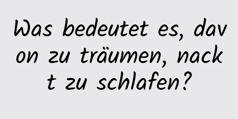 Was bedeutet es, davon zu träumen, nackt zu schlafen?