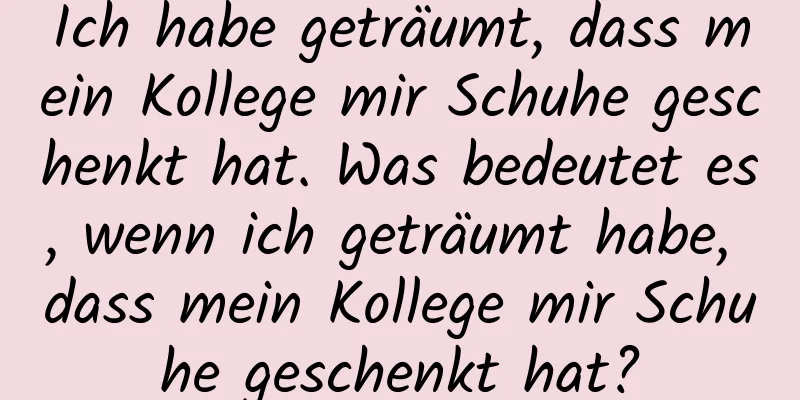 Ich habe geträumt, dass mein Kollege mir Schuhe geschenkt hat. Was bedeutet es, wenn ich geträumt habe, dass mein Kollege mir Schuhe geschenkt hat?