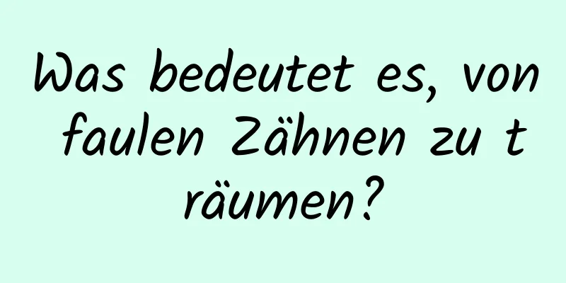 Was bedeutet es, von faulen Zähnen zu träumen?