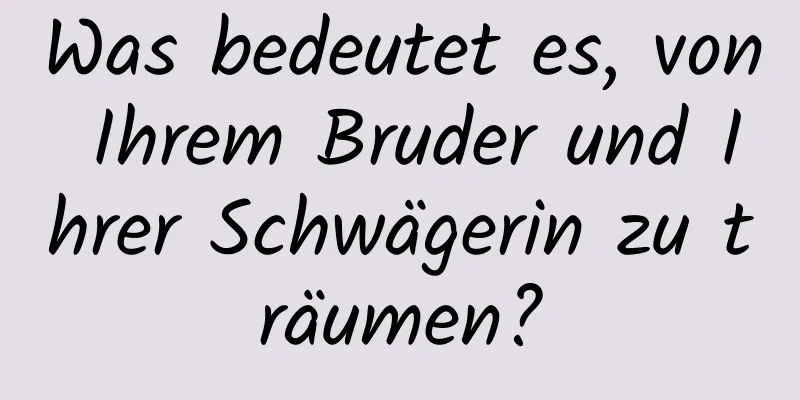 Was bedeutet es, von Ihrem Bruder und Ihrer Schwägerin zu träumen?