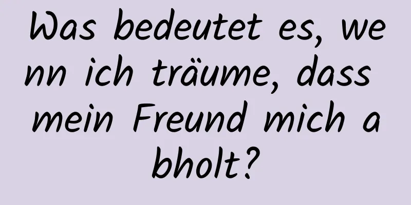 Was bedeutet es, wenn ich träume, dass mein Freund mich abholt?