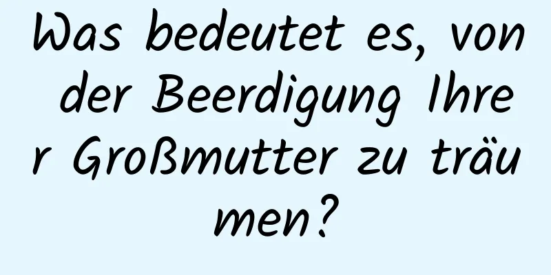 Was bedeutet es, von der Beerdigung Ihrer Großmutter zu träumen?