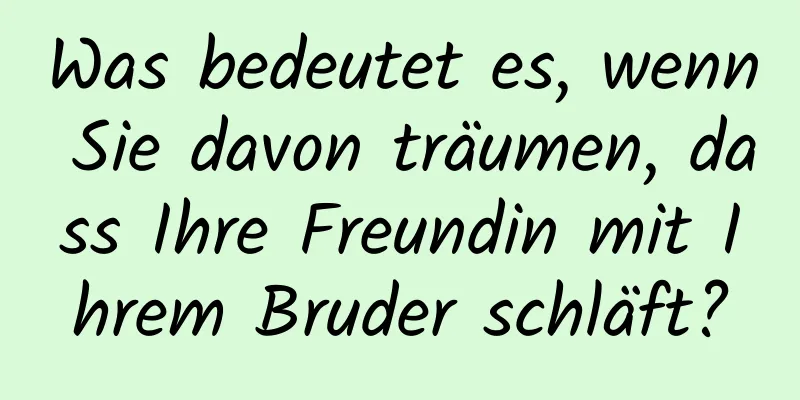 Was bedeutet es, wenn Sie davon träumen, dass Ihre Freundin mit Ihrem Bruder schläft?