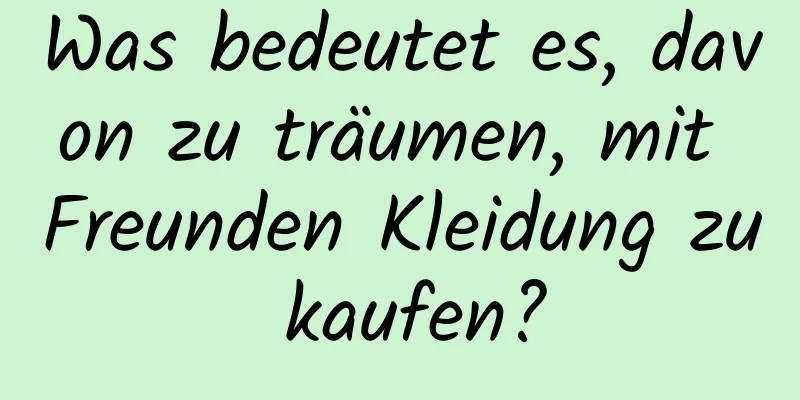 Was bedeutet es, davon zu träumen, mit Freunden Kleidung zu kaufen?