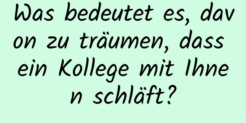 Was bedeutet es, davon zu träumen, dass ein Kollege mit Ihnen schläft?