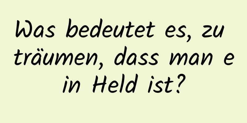 Was bedeutet es, zu träumen, dass man ein Held ist?