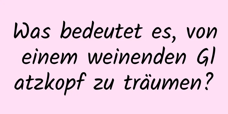 Was bedeutet es, von einem weinenden Glatzkopf zu träumen?