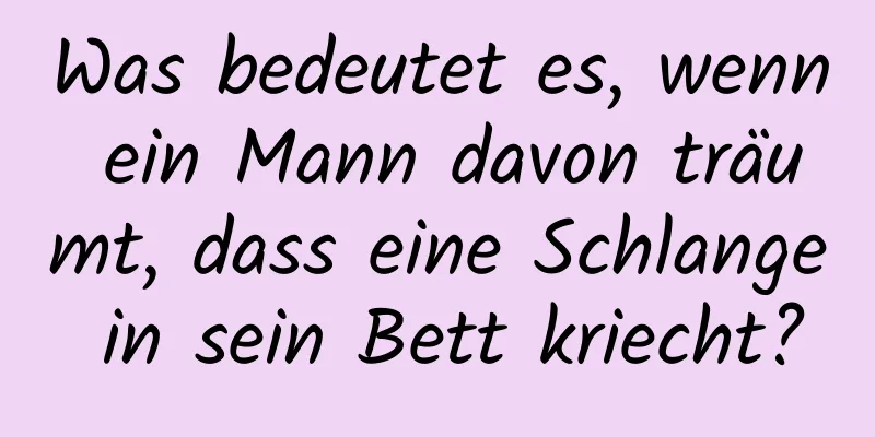 Was bedeutet es, wenn ein Mann davon träumt, dass eine Schlange in sein Bett kriecht?