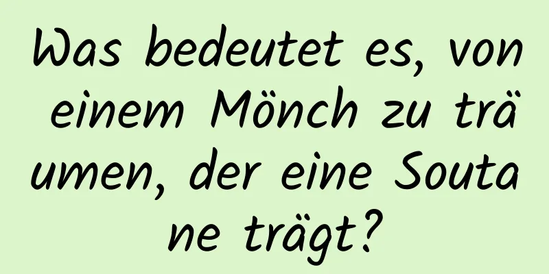 Was bedeutet es, von einem Mönch zu träumen, der eine Soutane trägt?