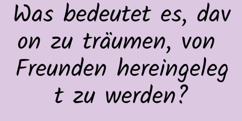 Was bedeutet es, davon zu träumen, von Freunden hereingelegt zu werden?