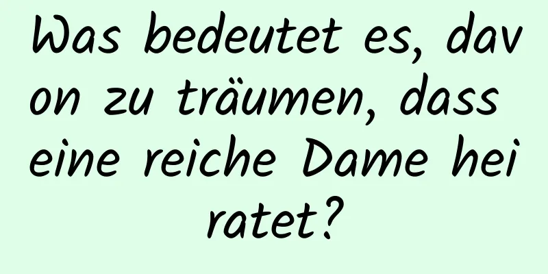 Was bedeutet es, davon zu träumen, dass eine reiche Dame heiratet?