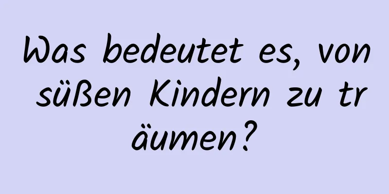 Was bedeutet es, von süßen Kindern zu träumen?