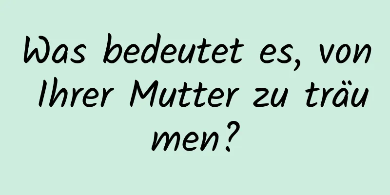 Was bedeutet es, von Ihrer Mutter zu träumen?