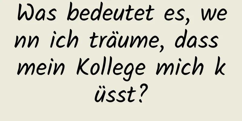 Was bedeutet es, wenn ich träume, dass mein Kollege mich küsst?