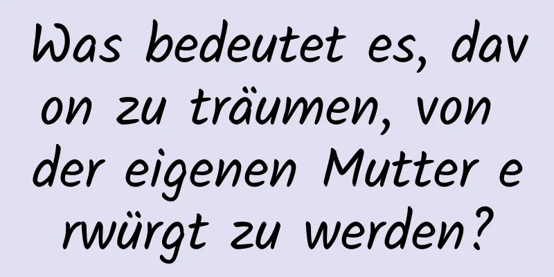 Was bedeutet es, davon zu träumen, von der eigenen Mutter erwürgt zu werden?