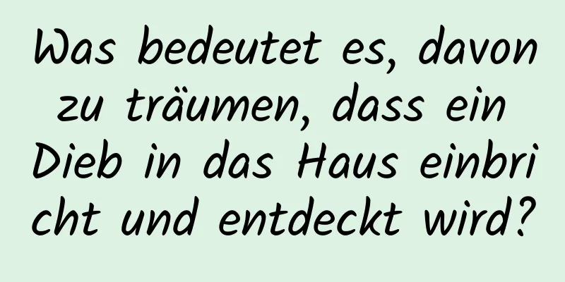 Was bedeutet es, davon zu träumen, dass ein Dieb in das Haus einbricht und entdeckt wird?