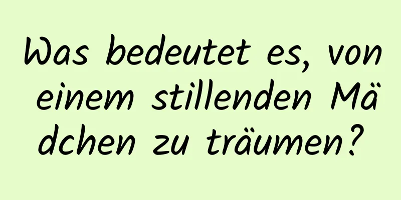 Was bedeutet es, von einem stillenden Mädchen zu träumen?