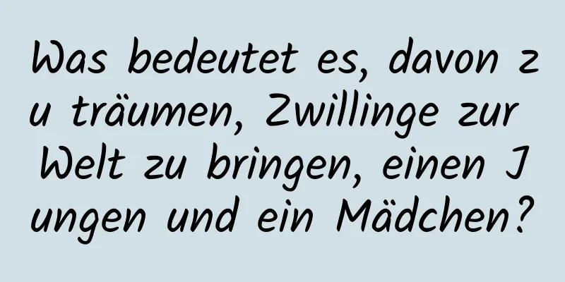 Was bedeutet es, davon zu träumen, Zwillinge zur Welt zu bringen, einen Jungen und ein Mädchen?