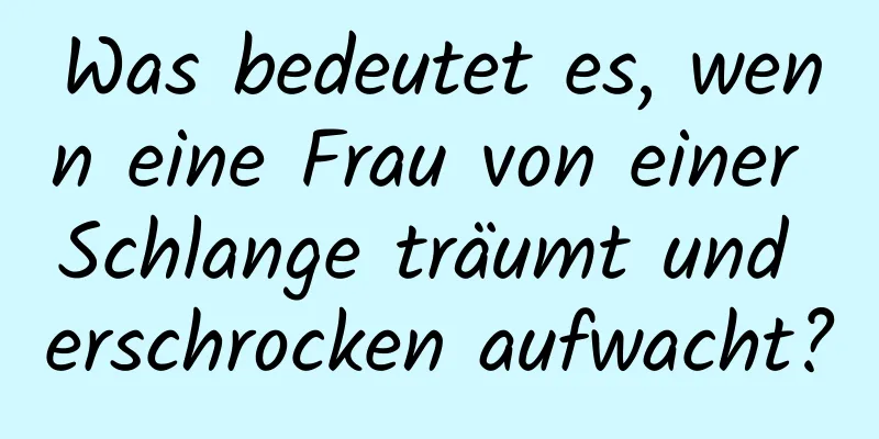 Was bedeutet es, wenn eine Frau von einer Schlange träumt und erschrocken aufwacht?